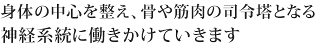 身体の中心を整え、骨や筋肉の司令塔となる神経系統に働きかけていきます