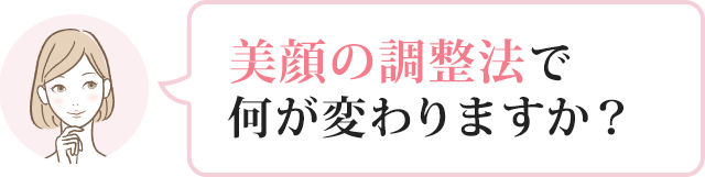 美顔の調整法で 何が変わりますか？