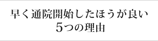 早く通院開始したほうが良い ５つの理由