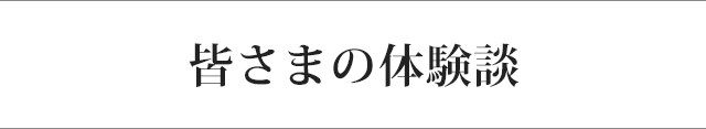 皆さまの体験談